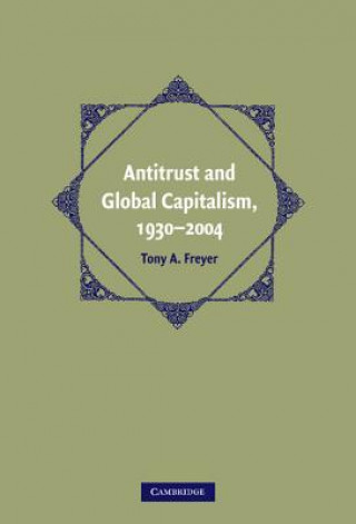 Könyv Antitrust and Global Capitalism, 1930-2004 Tony A. Freyer