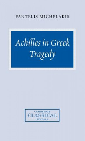Könyv Achilles in Greek Tragedy Pantelis Michelakis