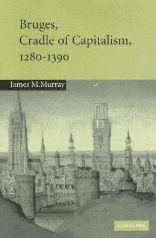 Könyv Bruges, Cradle of Capitalism, 1280-1390 James M. Murray