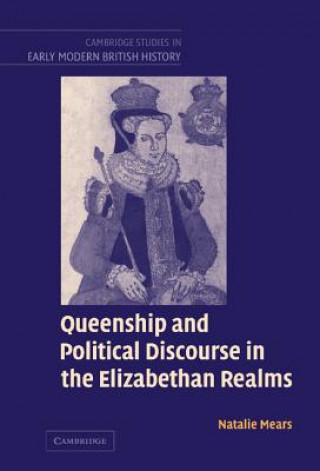 Kniha Queenship and Political Discourse in the Elizabethan Realms Natalie Mears