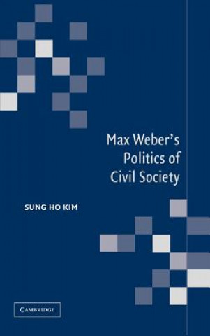 Kniha Max Weber's Politics of Civil Society Sung Ho Kim