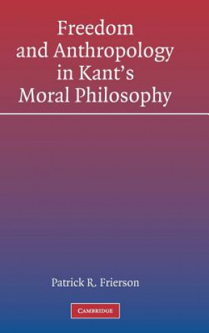 Kniha Freedom and Anthropology in Kant's Moral Philosophy Patrick R. Frierson