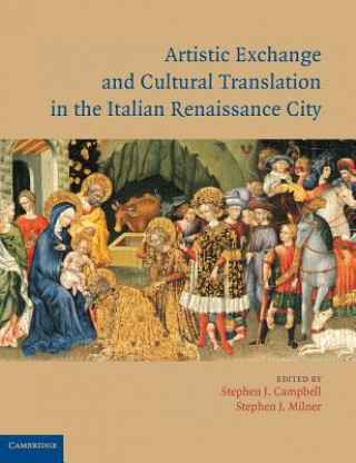 Könyv Artistic Exchange and Cultural Translation in the Italian Renaissance City Stephen J. CampbellStephen J. Milner