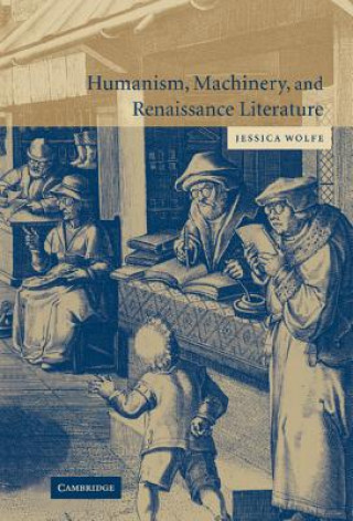 Kniha Humanism, Machinery, and Renaissance Literature Jessica Wolfe