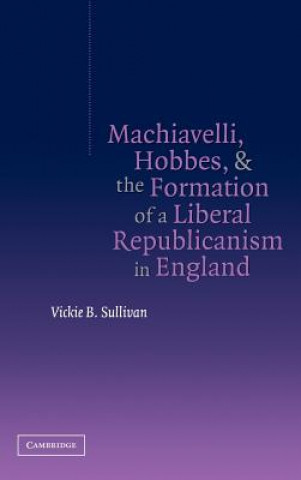 Книга Machiavelli, Hobbes, and the Formation of a Liberal Republicanism in England Vickie B. Sullivan
