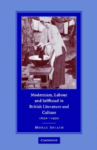 Kniha Modernism, Labour and Selfhood in British Literature and Culture, 1890-1930 Morag Shiach