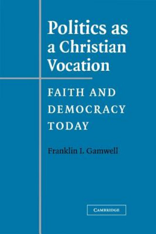 Könyv Politics as a Christian Vocation Franklin I. Gamwell