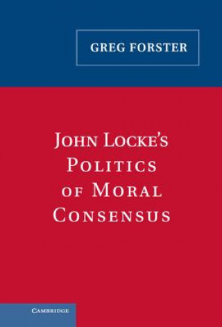 Kniha John Locke's Politics of Moral Consensus Greg Forster