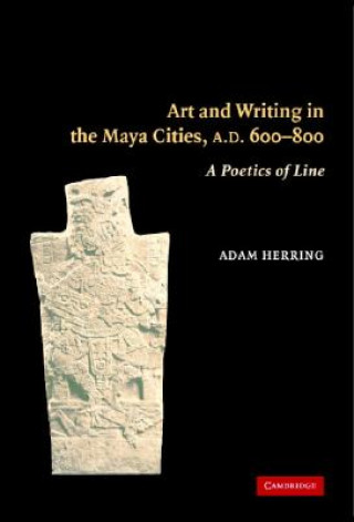 Könyv Art and Writing in the Maya Cities, AD 600-800 Adam Herring