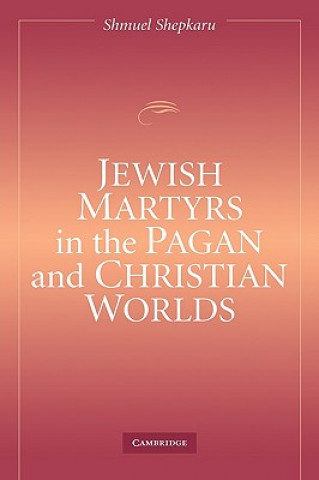 Carte Jewish Martyrs in the Pagan and Christian Worlds Shmuel Shepkaru