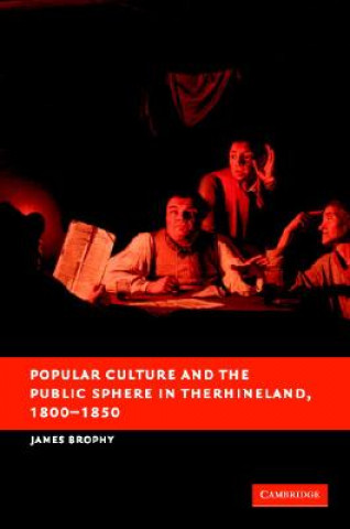 Kniha Popular Culture and the Public Sphere in the Rhineland, 1800-1850 James M. Brophy