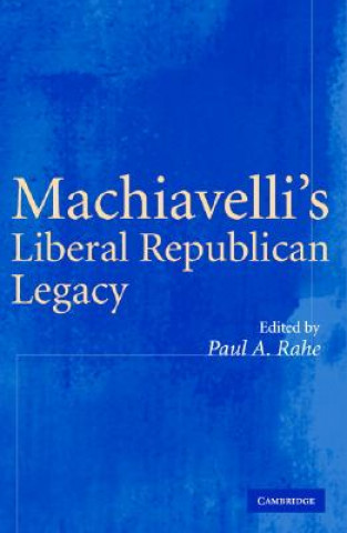 Kniha Machiavelli's Liberal Republican Legacy Paul A. Rahe