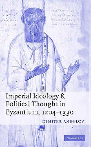 Kniha Imperial Ideology and Political Thought in Byzantium, 1204-1330 Dimiter Angelov