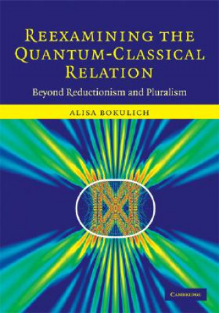 Kniha Reexamining the Quantum-Classical Relation Alisa Bokulich