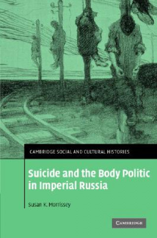 Könyv Suicide and the Body Politic in Imperial Russia Susan K. Morrissey