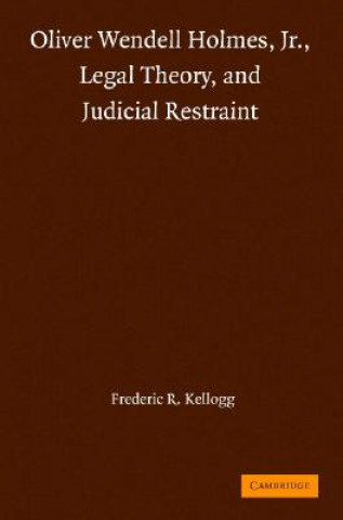 Kniha Oliver Wendell Holmes, Jr., Legal Theory, and Judicial Restraint Frederic R. Kellogg