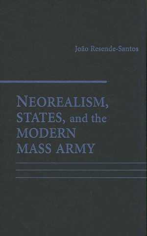 Kniha Neorealism, States, and the Modern Mass Army Joao Resende-Santos