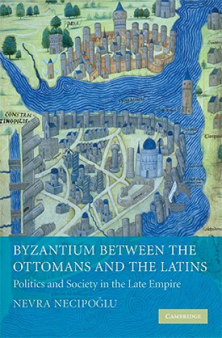 Könyv Byzantium between the Ottomans and the Latins Nevra Necipo