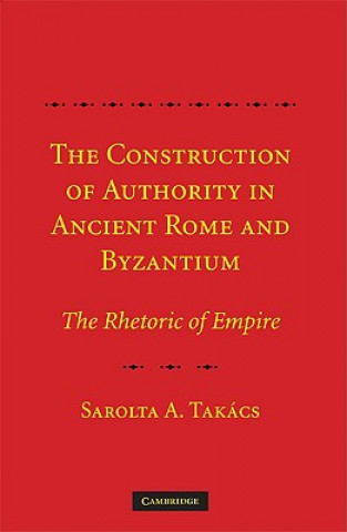 Книга Construction of Authority in Ancient Rome and Byzantium Sarolta A. Takács