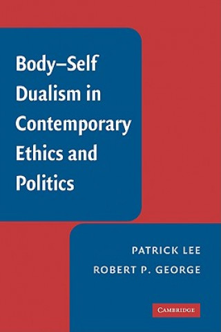 Book Body-Self Dualism in Contemporary Ethics and Politics Patrick LeeRobert P. George