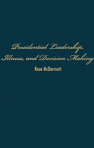 Kniha Presidential Leadership, Illness, and Decision Making Rose McDermott