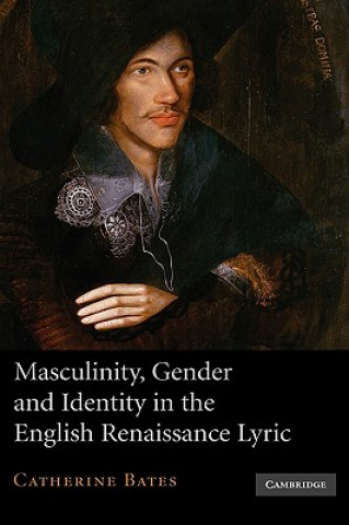 Knjiga Masculinity, Gender and Identity in the English Renaissance Lyric Catherine Bates