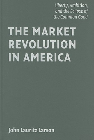 Könyv Market Revolution in America John Lauritz Larson