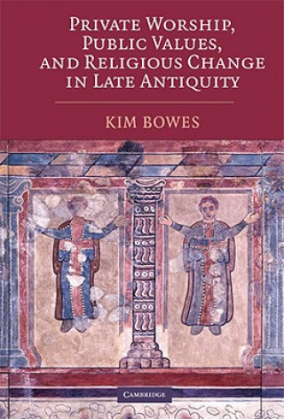 Buch Private Worship, Public Values, and Religious Change in Late Antiquity Kim Bowes