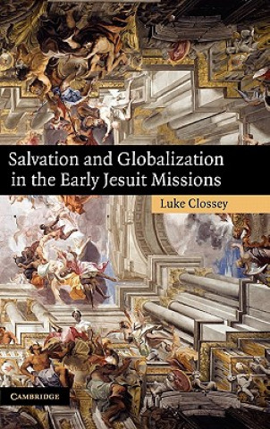 Könyv Salvation and Globalization in the Early Jesuit Missions Luke Clossey
