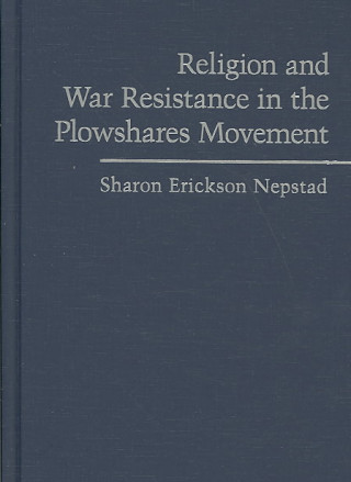 Livre Religion and War Resistance in the Plowshares Movement Sharon Erickson Nepstad