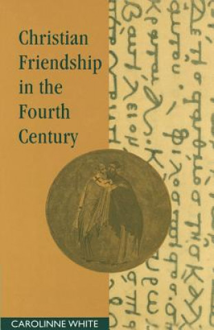 Kniha Christian Friendship in the Fourth Century Carolinne White