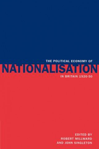 Könyv Political Economy of Nationalisation in Britain, 1920-1950 Robert MillwardJohn Singleton