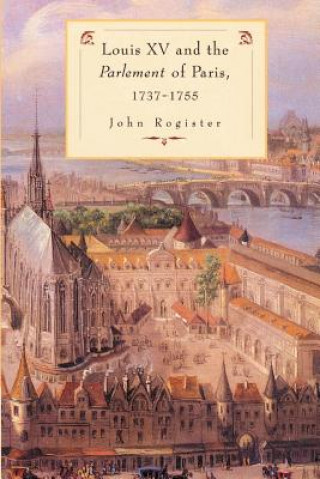Könyv Louis XV and the Parlement of Paris, 1737-55 John Rogister