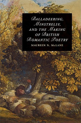 Carte Balladeering, Minstrelsy, and the Making of British Romantic Poetry Maureen N. McLane