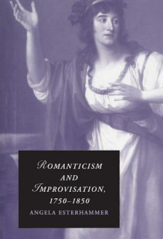 Könyv Romanticism and Improvisation, 1750-1850 Angela Esterhammer