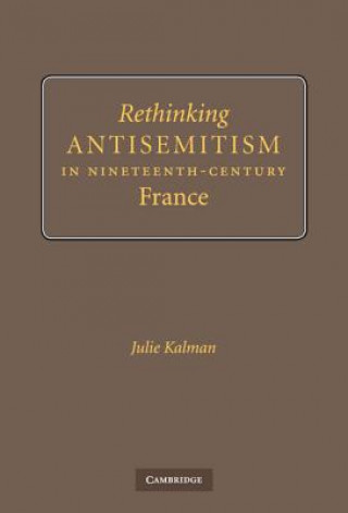 Knjiga Rethinking Antisemitism in Nineteenth-Century France Julie Kalman