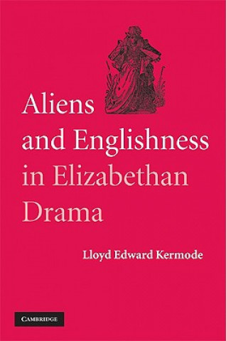 Könyv Aliens and Englishness in Elizabethan Drama Lloyd Edward Kermode