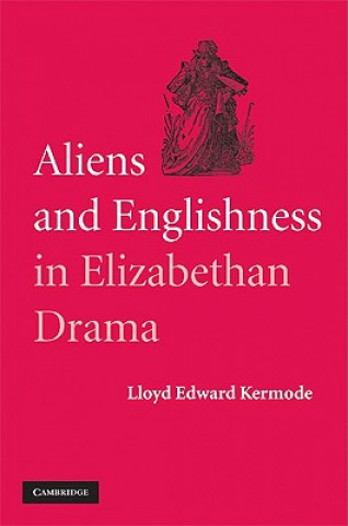 Kniha Aliens and Englishness in Elizabethan Drama Lloyd Edward Kermode