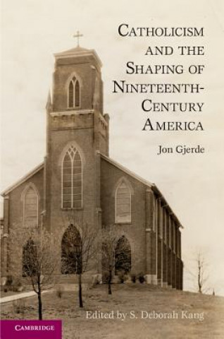 Libro Catholicism and the Shaping of Nineteenth-Century America Jon GjerdeS. Deborah Kang