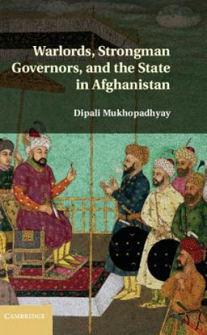 Kniha Warlords, Strongman Governors, and the State in Afghanistan Dipali Mukhopadhyay