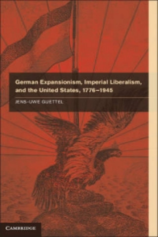 Książka German Expansionism, Imperial Liberalism and the United States, 1776-1945 Jens-Uwe Guettel