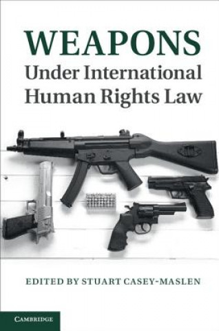 Kniha Weapons under International Human Rights Law Stuart Casey-Maslen