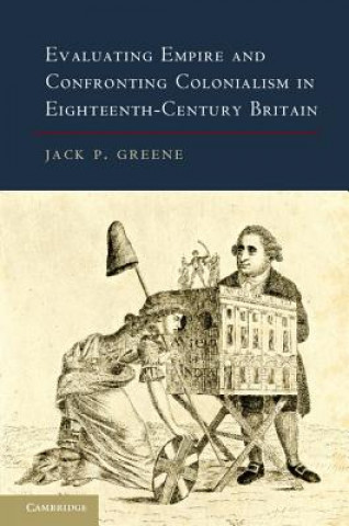 Kniha Evaluating Empire and Confronting Colonialism in Eighteenth-Century Britain Jack P. Greene