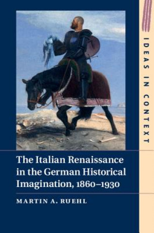 Könyv Italian Renaissance in the German Historical Imagination, 1860-1930 Dr. Martin A. Ruehl