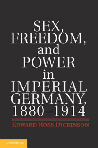 Livre Sex, Freedom, and Power in Imperial Germany, 1880-1914 Edward Ross Dickinson