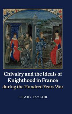 Buch Chivalry and the Ideals of Knighthood in France during the Hundred Years War Craig Taylor