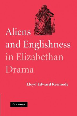 Kniha Aliens and Englishness in Elizabethan Drama Lloyd Edward Kermode