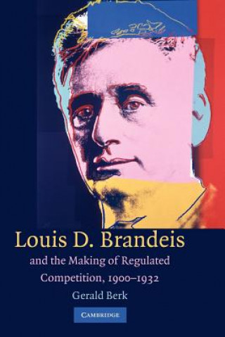 Carte Louis D. Brandeis and the Making of Regulated Competition, 1900-1932 Gerald Berk