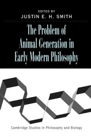 Kniha Problem of Animal Generation in Early Modern Philosophy Justin E. H. Smith