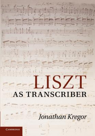 Book Liszt as Transcriber Jonathan Kregor